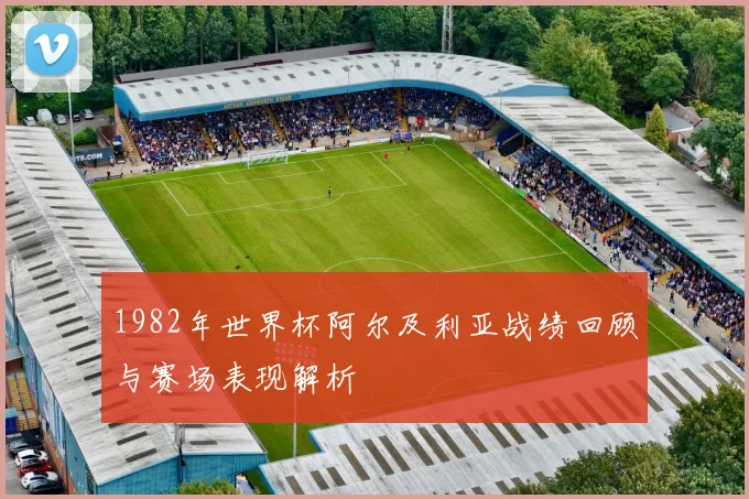 1982年世界杯阿尔及利亚战绩回顾与赛场表现解析