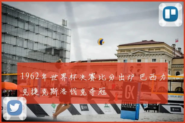 1962年世界杯决赛比分出炉 巴西力克捷克斯洛伐克夺冠