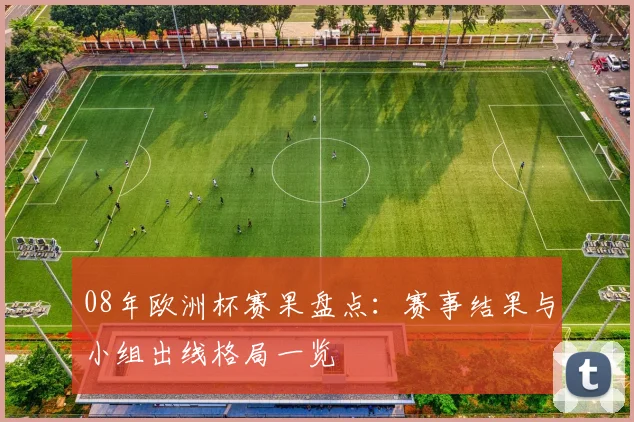 08年欧洲杯赛果盘点:赛事结果与小组出线格局一览