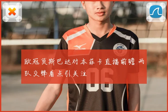 欧冠莫斯巴达对本菲卡直播前瞻 两队交锋看点引关注