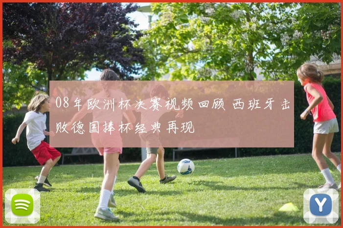08年欧洲杯决赛视频回顾 西班牙击败德国捧杯经典再现
