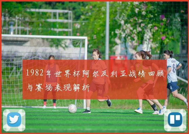 1982年世界杯阿尔及利亚战绩回顾与赛场表现解析