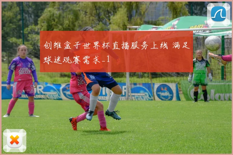 创维盒子世界杯直播服务上线 满足球迷观赛需求_1