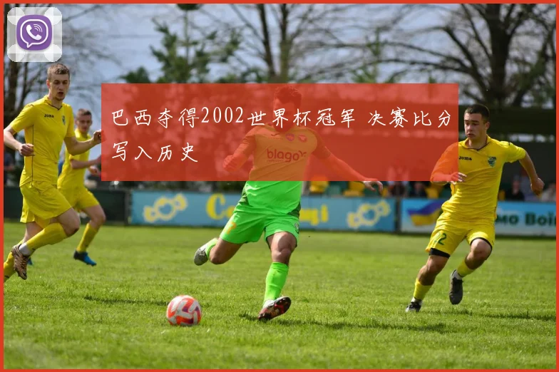巴西夺得2002世界杯冠军 决赛比分写入历史